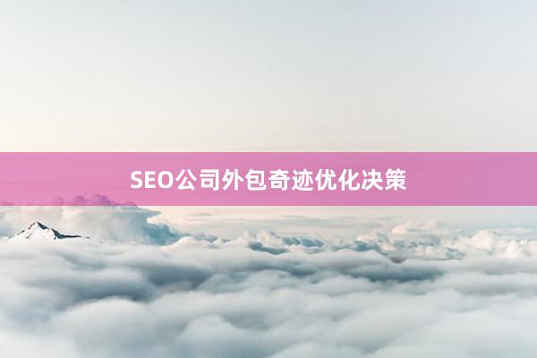 SEO公司外包奇迹优化决策