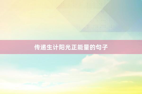 传递生计阳光正能量的句子