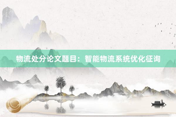 物流处分论文题目：智能物流系统优化征询
