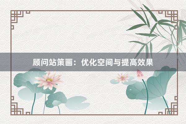 顾问站策画：优化空间与提高效果