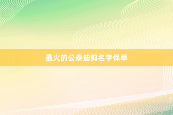 最火的公泰迪狗名字保举