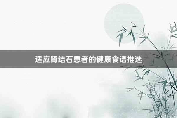 适应肾结石患者的健康食谱推选