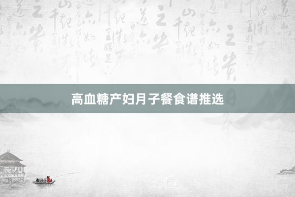 高血糖产妇月子餐食谱推选